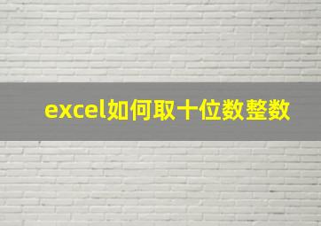 excel如何取十位数整数