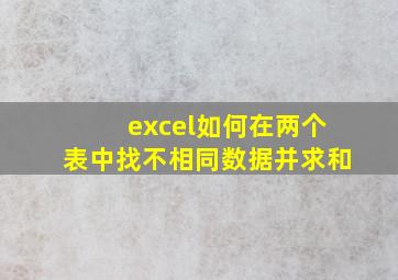 excel如何在两个表中找不相同数据并求和