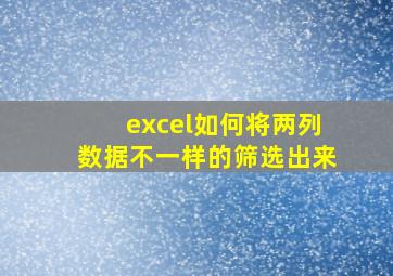 excel如何将两列数据不一样的筛选出来