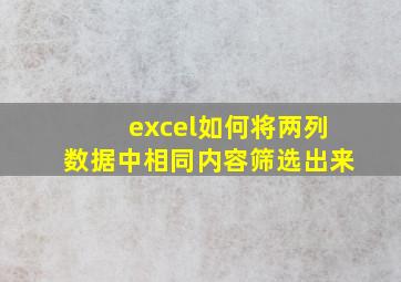 excel如何将两列数据中相同内容筛选出来