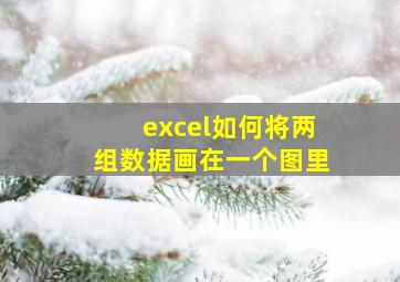 excel如何将两组数据画在一个图里