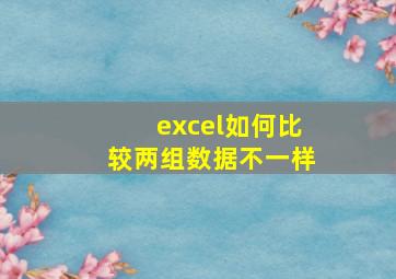 excel如何比较两组数据不一样