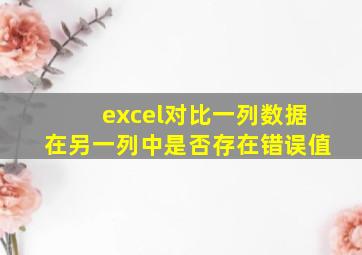 excel对比一列数据在另一列中是否存在错误值