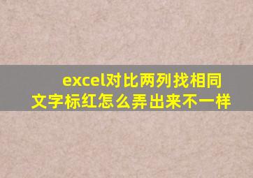 excel对比两列找相同文字标红怎么弄出来不一样