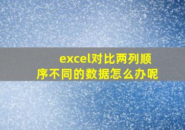 excel对比两列顺序不同的数据怎么办呢