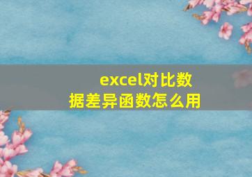 excel对比数据差异函数怎么用