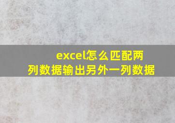 excel怎么匹配两列数据输出另外一列数据