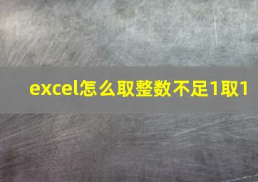 excel怎么取整数不足1取1