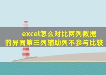 excel怎么对比两列数据的异同第三列辅助列不参与比较