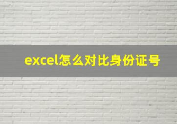 excel怎么对比身份证号