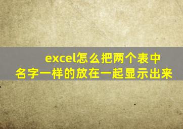 excel怎么把两个表中名字一样的放在一起显示出来