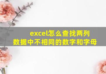 excel怎么查找两列数据中不相同的数字和字母