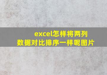 excel怎样将两列数据对比排序一样呢图片