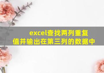 excel查找两列重复值并输出在第三列的数据中