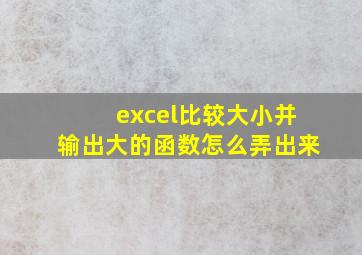 excel比较大小并输出大的函数怎么弄出来