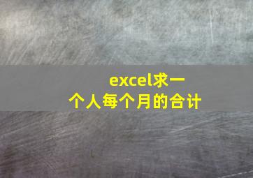 excel求一个人每个月的合计