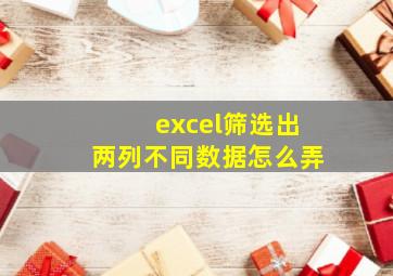 excel筛选出两列不同数据怎么弄