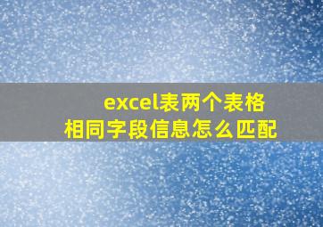 excel表两个表格相同字段信息怎么匹配