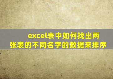 excel表中如何找出两张表的不同名字的数据来排序