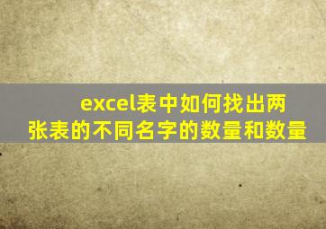 excel表中如何找出两张表的不同名字的数量和数量