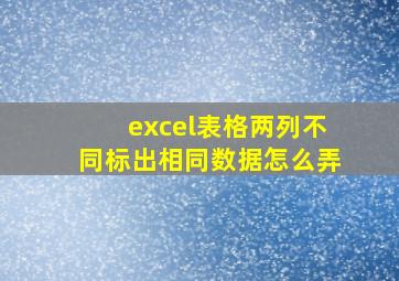 excel表格两列不同标出相同数据怎么弄