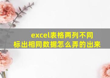 excel表格两列不同标出相同数据怎么弄的出来