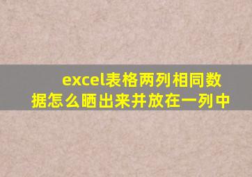 excel表格两列相同数据怎么晒出来并放在一列中