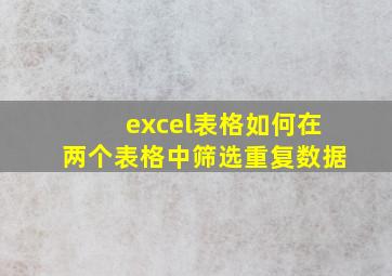 excel表格如何在两个表格中筛选重复数据