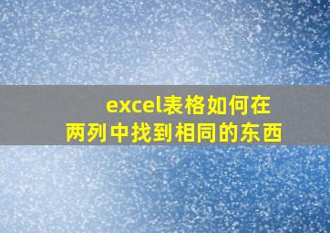 excel表格如何在两列中找到相同的东西