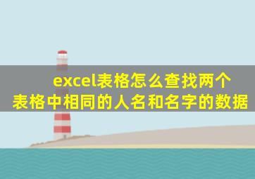 excel表格怎么查找两个表格中相同的人名和名字的数据