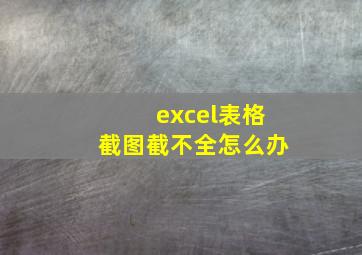 excel表格截图截不全怎么办