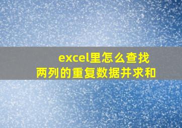 excel里怎么查找两列的重复数据并求和