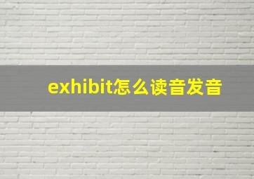 exhibit怎么读音发音