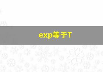 exp等于T