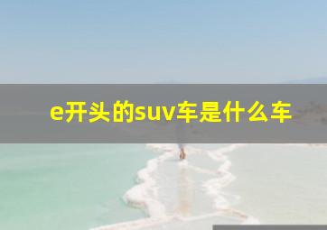 e开头的suv车是什么车