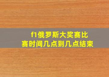 f1俄罗斯大奖赛比赛时间几点到几点结束