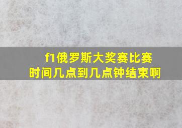 f1俄罗斯大奖赛比赛时间几点到几点钟结束啊