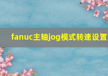 fanuc主轴jog模式转速设置