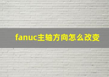 fanuc主轴方向怎么改变