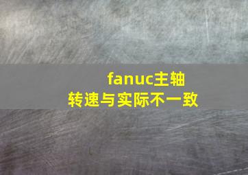 fanuc主轴转速与实际不一致