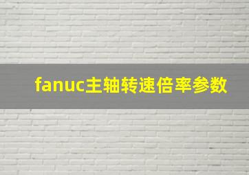 fanuc主轴转速倍率参数