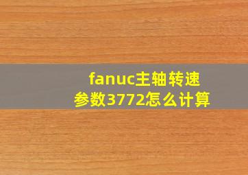 fanuc主轴转速参数3772怎么计算