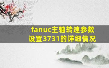 fanuc主轴转速参数设置3731的详细情况