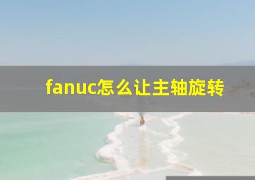 fanuc怎么让主轴旋转