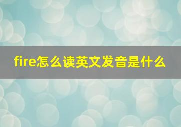 fire怎么读英文发音是什么