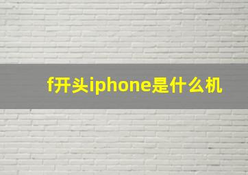 f开头iphone是什么机