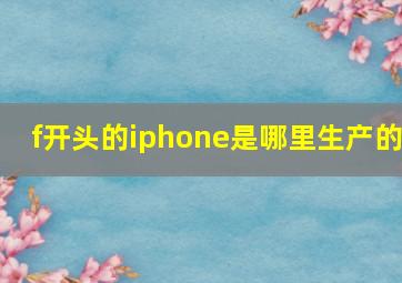 f开头的iphone是哪里生产的