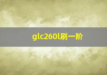 glc260l刷一阶