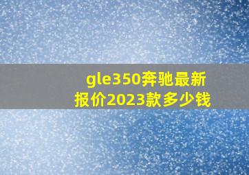 gle350奔驰最新报价2023款多少钱