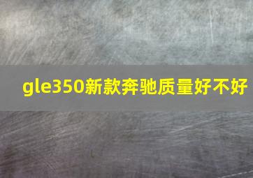 gle350新款奔驰质量好不好